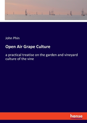 Open Air Grape Culture:a practical treatise on the garden and vineyard culture of the vine
