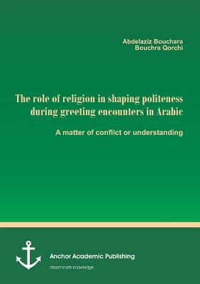 غلاف كتاب The role of religion in shaping politeness during greeting encounters in Arabic. A matter of conflict or understanding