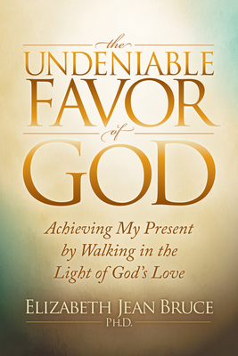 The Undeniable Favor of God: Achieving My Present by Walking in the Light of God