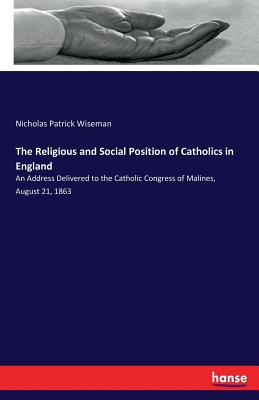 The Religious and Social Position of Catholics in England:An Address Delivered to the Catholic Congress of Malines, August 21, 1863