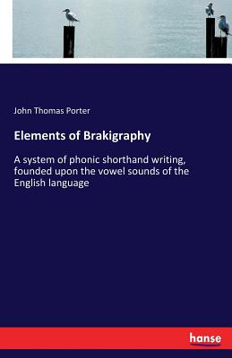 Elements of Brakigraphy :A system of phonic shorthand writing, founded upon the vowel sounds of the English language