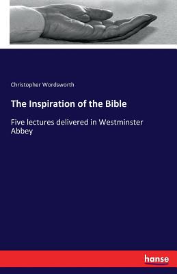 The Inspiration of the Bible :Five lectures delivered in Westminster Abbey