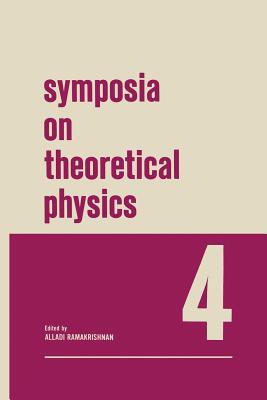 Symposia on Theoretical Physics 4: Lectures Presented at the 1965 Third Anniversary Symposium of the Institute of Mathematical Sciences Madras, India