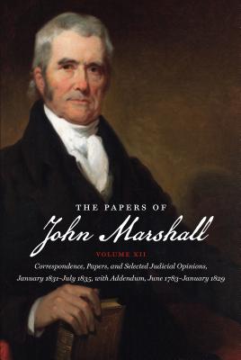 The Papers of John Marshall: Vol XII: Correspondence, Papers, and Selected Judicial Opinions, January 1831-July 1835, with Addendum, June 1783-January