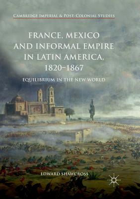 France, Mexico and Informal Empire in Latin America, 1820-1867 : Equilibrium in the New World