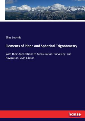 Elements of Plane and Spherical Trigonometry:With their Applications to Mensuration, Surveying, and Navigation. 25th Edition