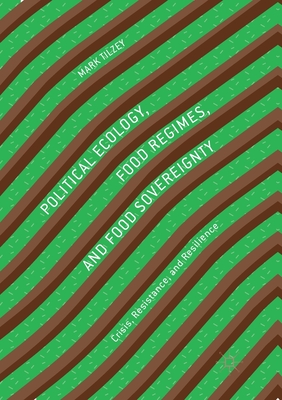 Political Ecology, Food Regimes, and Food Sovereignty : Crisis, Resistance, and Resilience