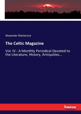 The Celtic Magazine:Vol. IV.: A Monthly Periodical Devoted to the Literature, History, Antiquities...