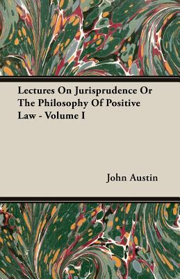 Lectures on Jurisprudence or the Philosophy of Positive Law - Volume I