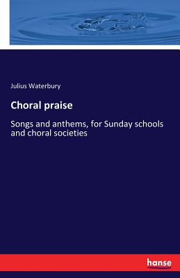 غلاف كتاب Choral praise:Songs and anthems, for Sunday schools and choral societies