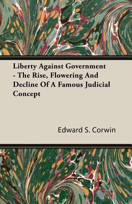 Liberty Against Government - The Rise, Flowering And Decline Of A Famous Judicial Concept