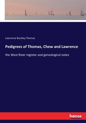 Pedigrees of Thomas, Chew and Lawrence:the West River register and genealogical notes