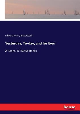 Yesterday, To-day, and for Ever:A Poem, in Twelve Books