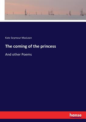 The coming of the princess:And other Poems