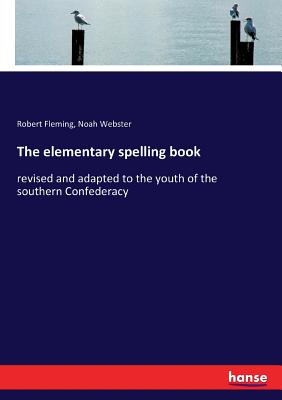 The elementary spelling book :revised and adapted to the youth of the southern Confederacy