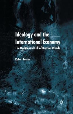 Ideology and the International Economy : The Decline and Fall of Bretton Woods