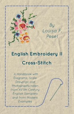 English Embroidery - II - Cross-Stitch - A Handbook with Diagrams, Scale Drawings and Photographs taken from XVIIth Century English Samplers and from