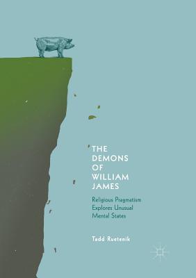 The Demons of William James : Religious Pragmatism Explores Unusual Mental States