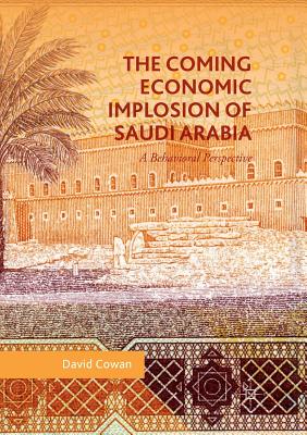 The Coming Economic Implosion of Saudi Arabia : A Behavioral Perspective