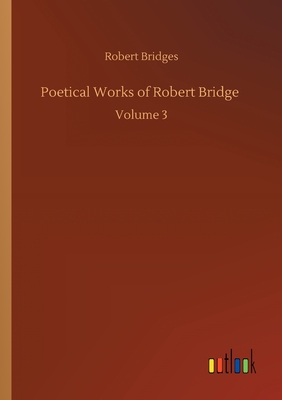 Poetical Works of Robert Bridge :Volume 3