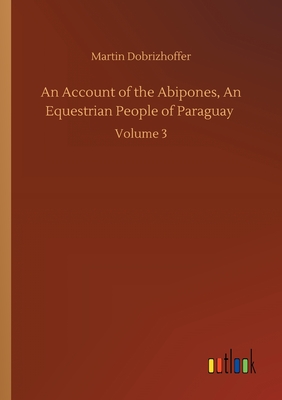 غلاف كتاب An Account of the Abipones, An Equestrian People of Paraguay :Volume 3