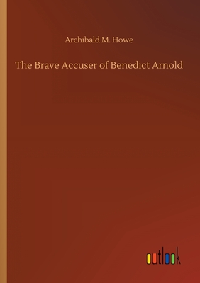 The Brave Accuser of Benedict Arnold