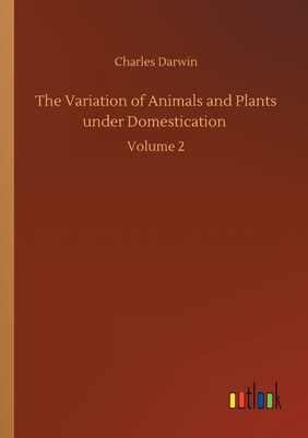 The Variation of Animals and Plants under Domestication :Volume 2