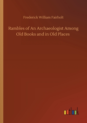 Rambles of An Archaeologist Among Old Books and in Old Places