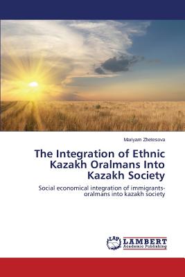 The Integration of Ethnic Kazakh Oralmans Into Kazakh Society