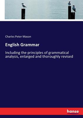 English Grammar:Including the principles of grammatical analysis, enlarged and thoroughly revised