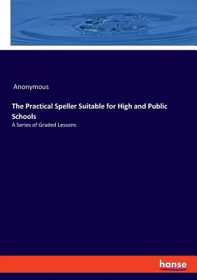 غلاف كتاب The Practical Speller Suitable for High and Public Schools:A Series of Graded Lessons