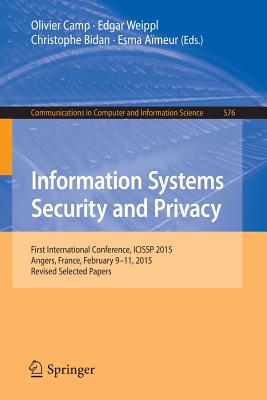 Information Systems Security and Privacy : First International Conference, ICISSP 2015, Angers, France, February 9-11, 2015, Revised Selected Papers