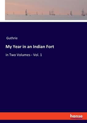 My Year in an Indian Fort:in Two Volumes - Vol. 1