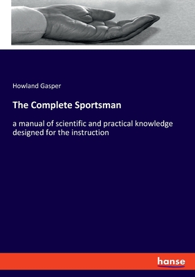 The Complete Sportsman:a manual of scientific and practical knowledge designed for the instruction