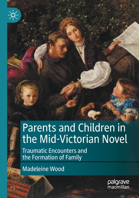 Parents and Children in the Mid-Victorian Novel : Traumatic Encounters and the Formation of Family