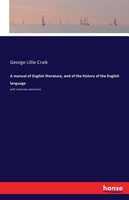 A manual of English literature, and of the history of the English language:with numerous specimens