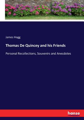 Thomas De Quincey and his Friends:Personal Recollections, Souvenirs and Anecdotes