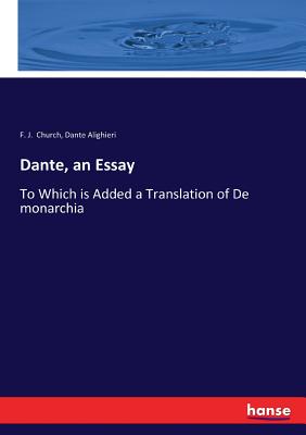 Dante, an Essay:To Which is Added a Translation of De monarchia