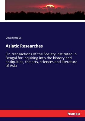 Asiatic Researches :Or, transactions of the Society instituted in Bengal for inquiring into the history and antiquities, the arts, sciences and litera