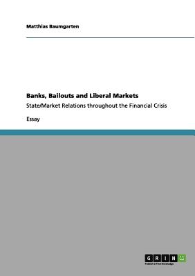 Banks, Bailouts and Liberal Markets:State/Market Relations throughout the Financial Crisis