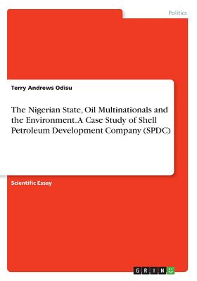 The Nigerian State, Oil Multinationals and the Environment. A Case Study of Shell Petroleum Development Company (SPDC)