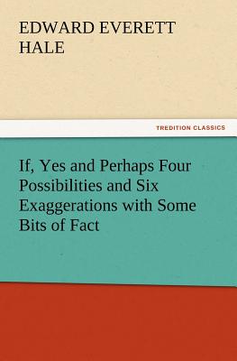 If, Yes and Perhaps Four Possibilities and Six Exaggerations with Some Bits of Fact