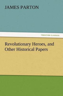 Revolutionary Heroes, and Other Historical Papers