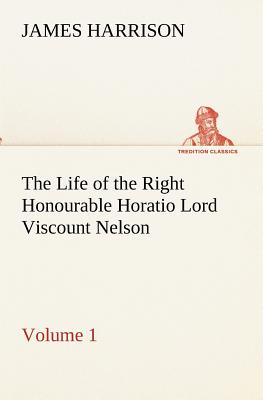 The Life of the Right Honourable Horatio Lord Viscount Nelson, Volume 1