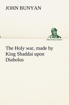 The Holy war, made by King Shaddai upon Diabolus, for the regaining of the metropolis of the world; or, the losing and taking again of the town of Man