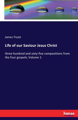 Life of our Saviour Jesus Christ:three hundred and sixty-five compositions from the four gospels; Volume 1