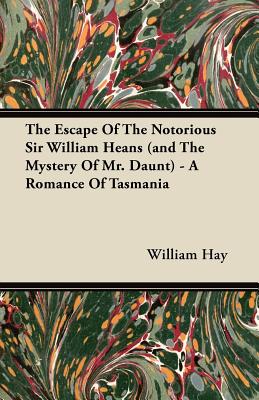 The Escape of the Notorious Sir William Heans (and the Mystery of Mr. Daunt) - A Romance of Tasmania