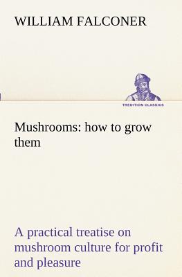 Mushrooms: how to grow them a practical treatise on mushroom culture for profit and pleasure