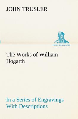 The Works of William Hogarth: In a Series of Engravings With Descriptions, and a Comment on Their Moral Tendency