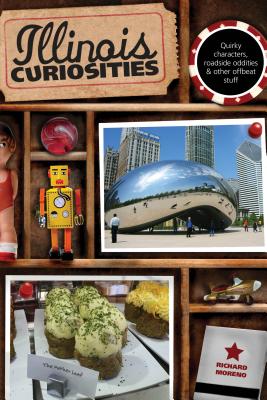 Illinois Curiosities: Quirky Characters, Roadside Oddities & Other Offbeat Stuff, First Edition